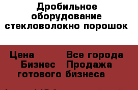 Дробильное оборудование стекловолокно порошок › Цена ­ 100 - Все города Бизнес » Продажа готового бизнеса   